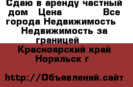 Сдаю в аренду частный дом › Цена ­ 23 374 - Все города Недвижимость » Недвижимость за границей   . Красноярский край,Норильск г.